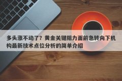 多头涨不动了？黄金关键阻力面前急转向下机构最新技术点位分析的简单介绍