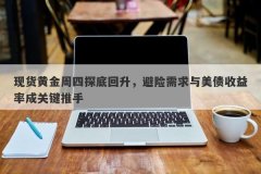 现货黄金周四探底回升，避险需求与美债收益率成关键推手